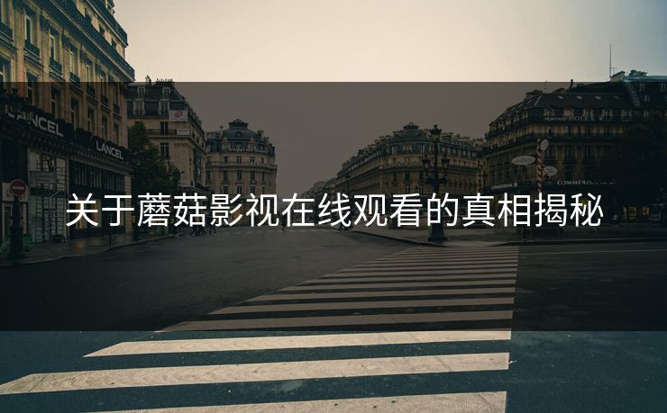关于蘑菇影视在线观看的真相揭秘  第1张