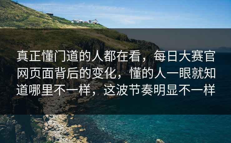 真正懂门道的人都在看，每日大赛官网页面背后的变化，懂的人一眼就知道哪里不一样，这波节奏明显不一样  第1张