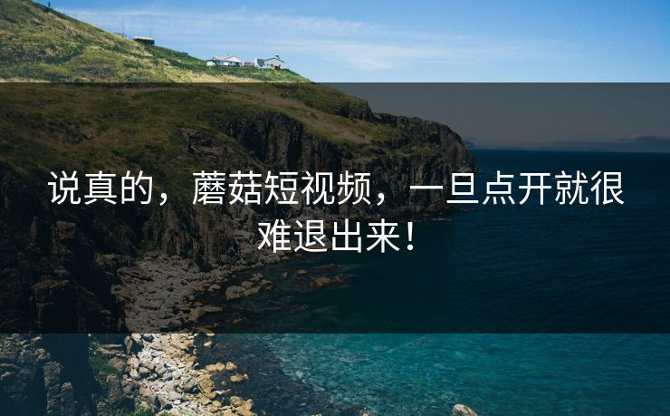 说真的，蘑菇短视频，一旦点开就很难退出来！  第1张