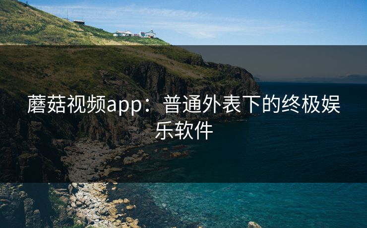 蘑菇视频app：普通外表下的终极娱乐软件  第1张