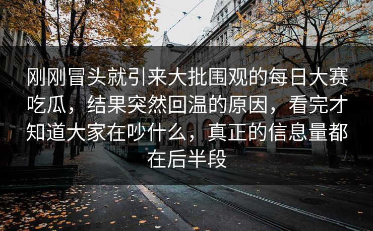 刚刚冒头就引来大批围观的每日大赛吃瓜，结果突然回温的原因，看完才知道大家在吵什么，真正的信息量都在后半段  第1张