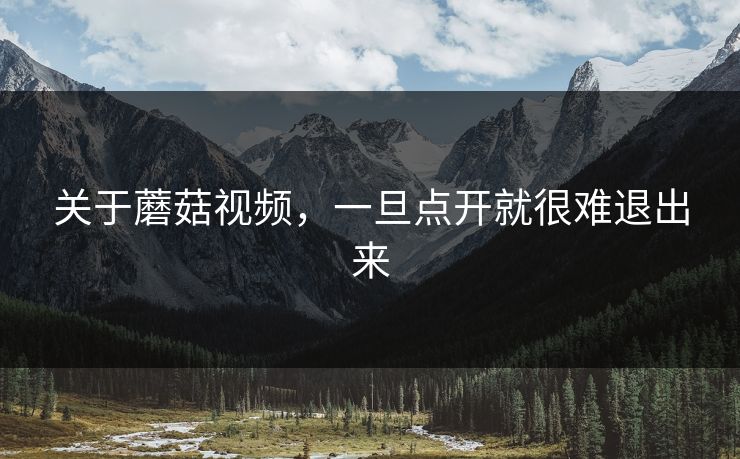关于蘑菇视频，一旦点开就很难退出来  第1张