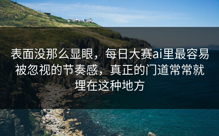 表面没那么显眼，每日大赛ai里最容易被忽视的节奏感，真正的门道常常就埋在这种地方  第1张