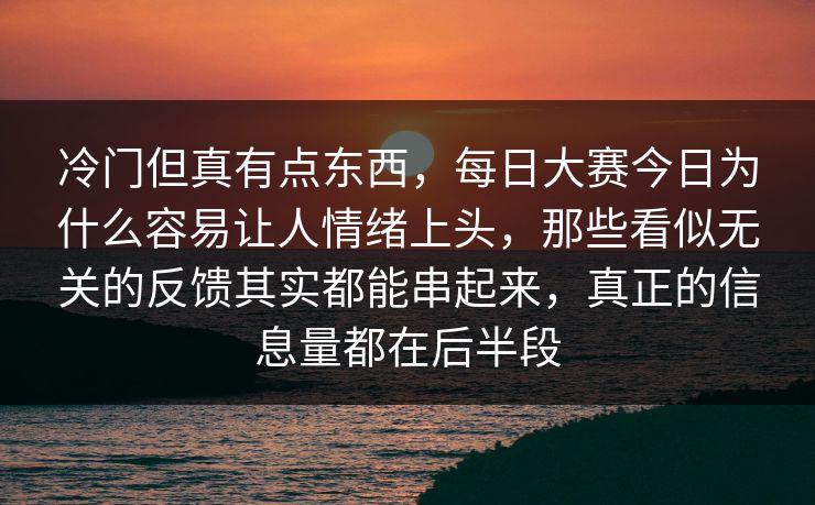 冷门但真有点东西，每日大赛今日为什么容易让人情绪上头，那些看似无关的反馈其实都能串起来，真正的信息量都在后半段  第1张
