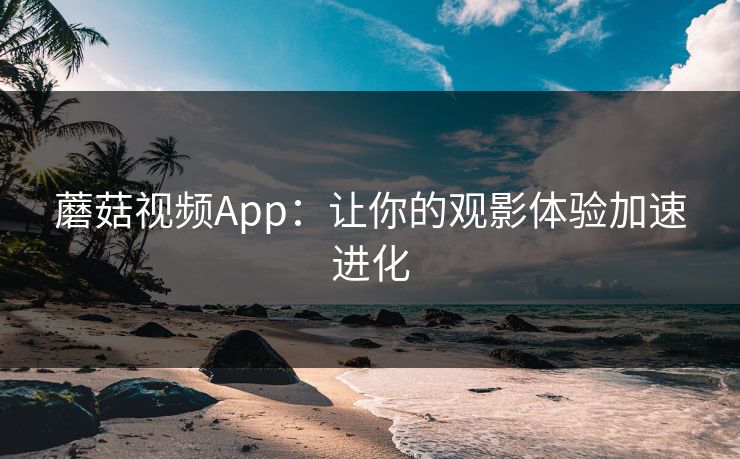 蘑菇视频App：让你的观影体验加速进化  第1张