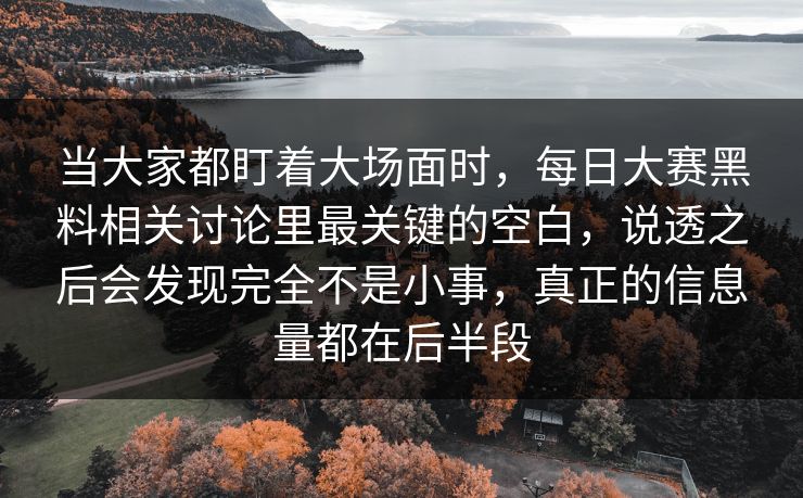 当大家都盯着大场面时，每日大赛黑料相关讨论里最关键的空白，说透之后会发现完全不是小事，真正的信息量都在后半段  第1张