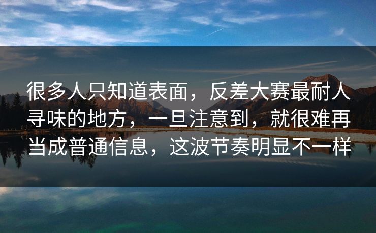 很多人只知道表面,反差大赛最耐人寻味的地方,一旦注意到,就很难再当成普通信息,这波节奏明显不一样 第1张 很多人只知道表面,反差大赛最耐人寻味的地方,一旦注意到,就很难再当成普通信息,这波节奏明显不一样 第1张