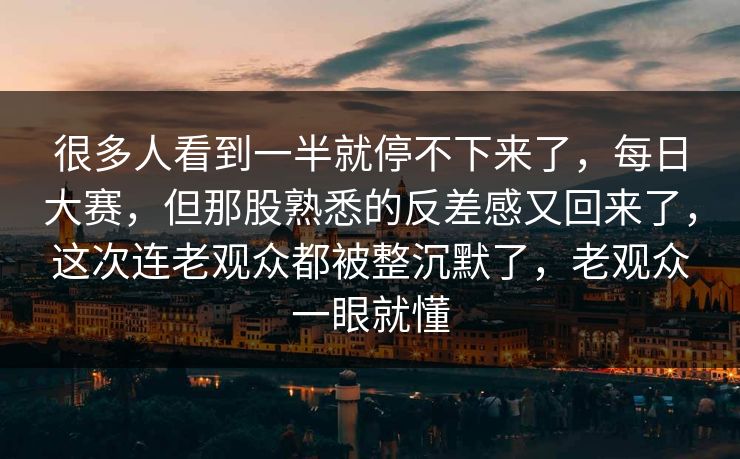 很多人看到一半就停不下来了,每日大赛,但那股熟悉的反差感又回来了,这次连老观众都被整沉默了,老观众一眼就懂 第1张 很多人看到一半就停不下来了,每日大赛,但那股熟悉的反差感又回来了,这次连老观众都被整沉默了,老观众一眼就懂 第1张