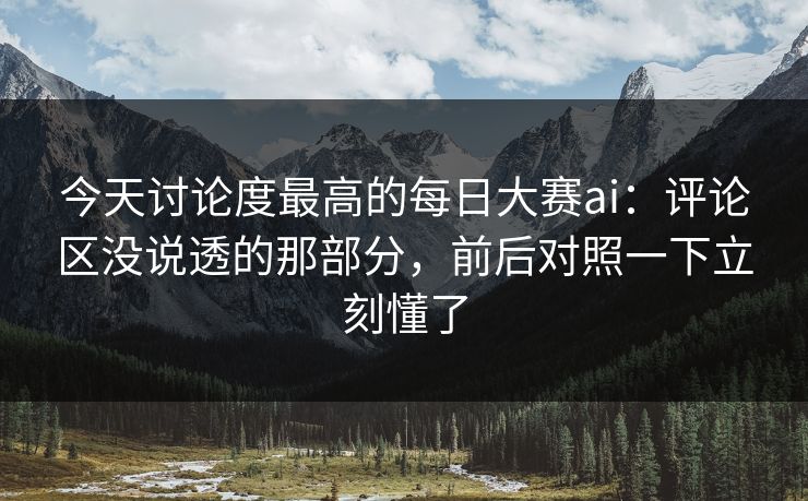 今天讨论度最高的每日大赛ai：评论区没说透的那部分，前后对照一下立刻懂了  第1张