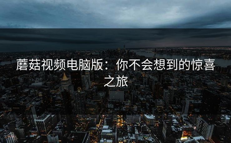 蘑菇视频电脑版：你不会想到的惊喜之旅