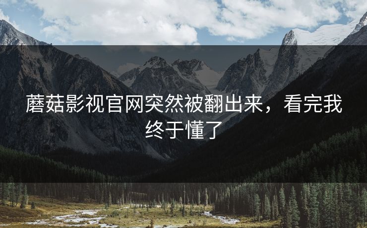蘑菇影视官网突然被翻出来,看完我终于懂了 第1张 蘑菇影视官网突然被翻出来,看完我终于懂了 第1张