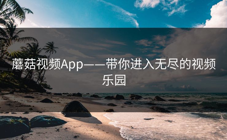 蘑菇视频App——带你进入无尽的视频乐园 第1张 蘑菇视频App——带你进入无尽的视频乐园 第1张